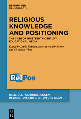 Religious Knowledge and Positioning: The Case of Nineteenth-Century Educational Media - Kbisch, David (Editor), and von der Krone, Kerstin (Editor), and Wiese, Christian (Editor)