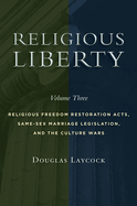 Religious Liberty, Volume 3, Volume 3: Religious Freedom Restoration Acts, Same-Sex Marriage Legislation, and the Culture Wars
