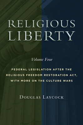 Religious Liberty, Volume 4: Federal Legislation After the Religious Freedom Restoration Act, with More on the Culture Wars Volume 4 - Laycock, Douglas