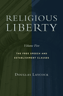 Religious Liberty, Volume 5: The Free Speech and Establishment Clauses Volume 5