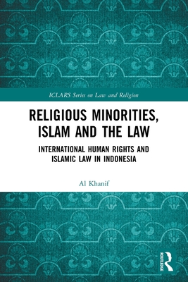 Religious Minorities, Islam and the Law: International Human Rights and Islamic Law in Indonesia - Khanif, Al