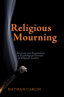 Religious Mourning: Reversals and Restorations in Psychological Portraits of Religious Leaders - Carlin, Nathan