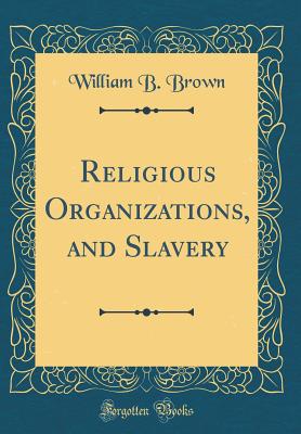 Religious Organizations, and Slavery (Classic Reprint) - Brown, William B