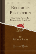 Religious Perfection: Or a Third Part of the Enquiry After Happiness (Classic Reprint)