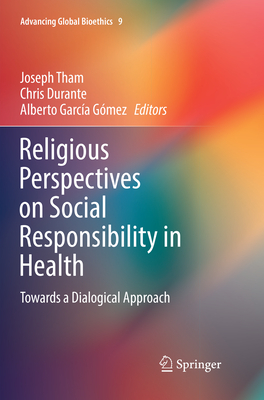 Religious Perspectives on Social Responsibility in Health: Towards a Dialogical Approach - Tham, Joseph (Editor), and Durante, Chris (Editor), and Garca Gmez, Alberto (Editor)