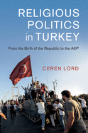 Religious Politics in Turkey: From the Birth of the Republic to the AKP