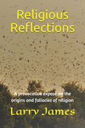Religious Reflections: A provocative expos? on the origins and fallacies of religion