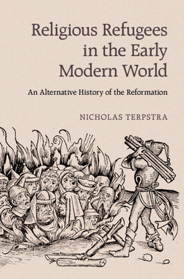 Religious Refugees in the Early Modern World: An Alternative History of the Reformation - Terpstra, Nicholas, Professor