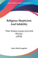 Religious Skepticism And Infidelity: Their History, Cause, Cure And Mission (1850)