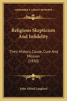 Religious Skepticism and Infidelity: Their History, Cause, Cure and Mission (1850) - Langford, John Alfred