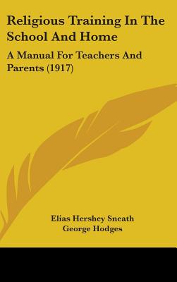 Religious Training In The School And Home: A Manual For Teachers And Parents (1917) - Sneath, Elias Hershey, and Hodges, George, and Tweedy, Henry Hallam