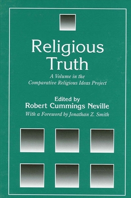 Religious Truth: A Volume in the Comparative Religious Ideas Project - Neville, Robert Cummings (Editor), and Smith, Jonathan Z (Foreword by)