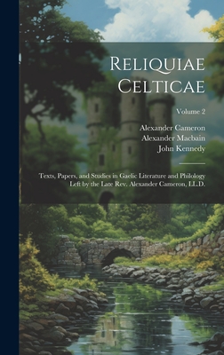 Reliquiae Celticae: Texts, Papers, and Studies in Gaelic Literature and Philology Left by the Late Rev. Alexander Cameron, LL.D.; Volume 2 - Cameron, Alexander 1827-1888, and Macbain, Alexander 1855-1907, and Kennedy, John 1819-1884