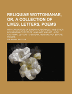 Reliquiae Wottonianae, Or, a Collection of Lives, Letters, Poems; With Characters of Sundry Personages and Other Incomparable Pieces of Language and a