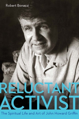 Reluctant Activist: The Spiritual Life and Art of John Howard Griffin - Bonazzi, Robert