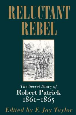 Reluctant Rebel: The Secret Diary of Robert Patrick, 1861--1865 - Taylor, F Jay