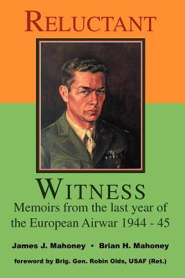 Reluctant Witness: Memoirs from the Last Year of the European Air War 1944-45 - Mahoney, Brian H, and Mahoney, James J