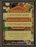 Remdes de l'Apothicaire Maison Contre l'Ostoarthrite: Un guide holistique complet pour inverser les douleurs articulaires et restaurer la mobilit grce aux remdes naturels