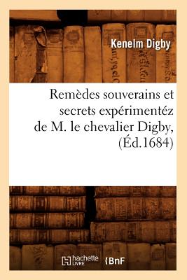 Rem?des Souverains Et Secrets Exp?riment?z de M. Le Chevalier Digby, (?d.1684) - Digby, Kenelm