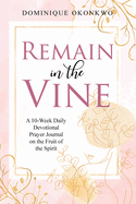 Remain in the Vine: A 10-Week Daily Devotional Prayer Journal on the Fruit of the Spirit - 5 Min. Bible Study for Women - Prompts for Wellbeing