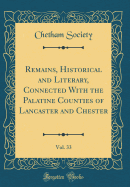 Remains, Historical and Literary, Connected with the Palatine Counties of Lancaster and Chester, Vol. 33 (Classic Reprint)