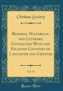 Remains, Historical and Literary, Connected with the Palatine Counties of Lancaster and Chester, Vol. 74 (Classic Reprint)