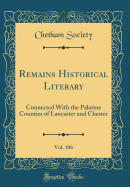 Remains Historical Literary, Vol. 106: Connected with the Palatine Counties of Lancaster and Chester (Classic Reprint)