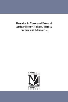 Remains in Verse and Prose of Arthur Henry Hallam, With A Preface and Memoir ... - Hallam, Arthur Henry