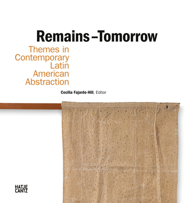 Remains - Tomorrow: Themes in Contemporary Latin American Abstraction - Fajardo-Hill, Cecilia (Editor), and Ledezma, Juan (Text by), and Daz, Aixa (Designer)