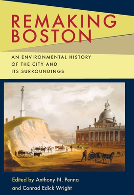 Remaking Boston: An Environmental History of the City and Its Surroundings - Penna, Anthony (Editor), and Wright, Conrad (Editor)