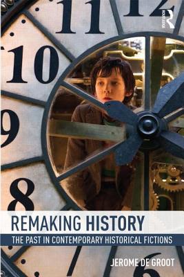 Remaking History: The Past in Contemporary Historical Fictions - De Groot, Jerome