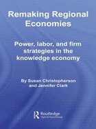 Remaking Regional Economies: Power, Labor, and Firm Strategies in the Knowledge Economy
