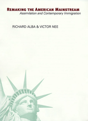 Remaking the American Mainstream: Assimilation and Contemporary Immigration - Alba, Richard, and Nee, Victor