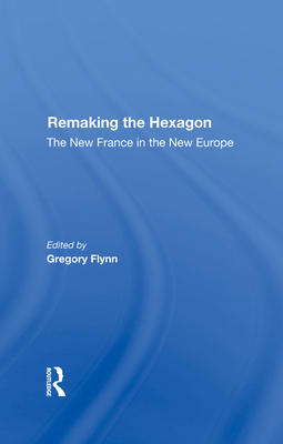 Remaking The Hexagon: The New France In The New Europe - Flynn, Gregory, and Meny, Yves