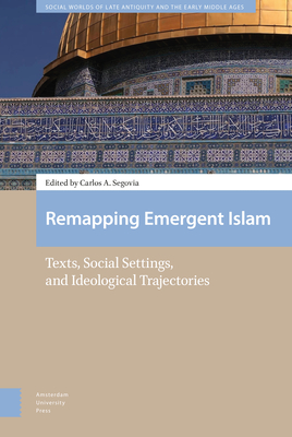 Remapping Emergent Islam: Texts, Social Settings, and Ideological Trajectories - Segovia, Carlos A (Editor), and Amir-Moezzi, Mohammad Ali (Contributions by), and Beck, Daniel (Contributions by)