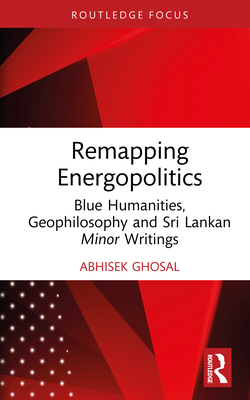 Remapping Energopolitics: Blue Humanities, Geophilosophy and Sri Lankan Minor Writings - Ghosal, Abhisek