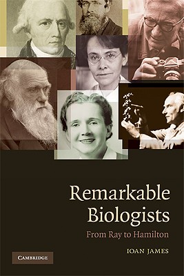 Remarkable Biologists: From Ray to Hamilton - James, Ioan, Professor