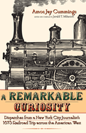 Remarkable Curiosity: Dispatches from a New York City Journalist's 1873 Railroad Trip Across the American West