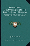 Remarkable Occurrences In The Life Of Jonas Hanway: Comprising An Abstract Of His Travels In Russia And Persia