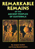 Remarkable Remains Of The Ancient Peoples Of Guatemala - Van Kirk, Jacques, and Bassett-Vankirk, Parney