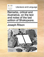 Remarks, Critical and Illustrative, on the Text and Notes of the Last Edition of Shakspeare