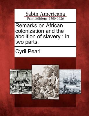 Remarks on African Colonization and the Abolition of Slavery: In Two Parts. - Pearl, Cyril