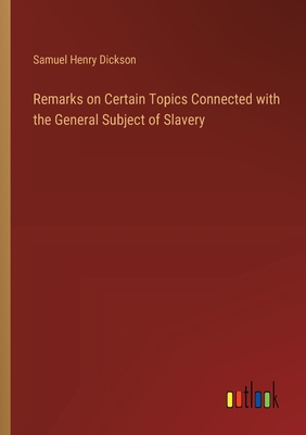 Remarks on Certain Topics Connected with the General Subject of Slavery - Dickson, Samuel Henry