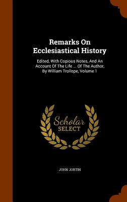 Remarks On Ecclesiastical History: Edited, With Copious Notes, And An Account Of The Life ... Of The Author, By William Trollope, Volume 1 - Jortin, John