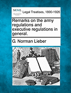 Remarks on the Army Regulations and Executive Regulations in General. - Lieber, G Norman