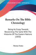 Remarks On The Bible Chronology: Being An Essay Towards Reconciling The Same With The Histories Of The Eastern Nations (1830)