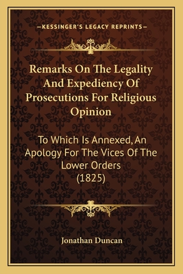 Remarks On The Legality And Expediency Of Prosecutions For Religious Opinion: To Which Is Annexed, An Apology For The Vices Of The Lower Orders (1825) - Duncan, Jonathan