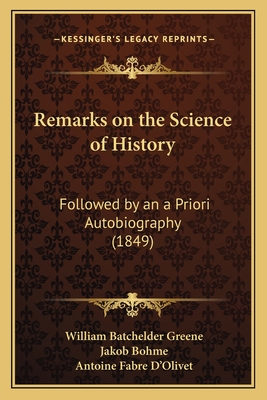 Remarks on the Science of History: Followed by an a Priori Autobiography (1849) - Greene, William Batchelder, and Bohme, Jakob, and D'Olivet, Antoine Fabre