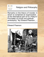 Remarks on the Theory of Morals: In Which Is Contained an Examination of the Theoretical Part of Dr. Paley's Principles of Moral and Political Philosophy." by Edward Pearson, ...