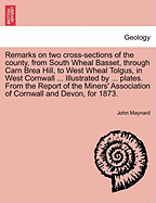 Remarks on Two Cross-Sections of the County, from South Wheal Basset, Through Carn Brea Hill, to West Wheal Tolgus, in West Cornwall ... Illustrated by ... Plates. from the Report of the Miners' Association of Cornwall and Devon, for 1873.